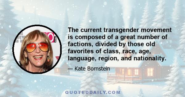 The current transgender movement is composed of a great number of factions, divided by those old favorites of class, race, age, language, region, and nationality.