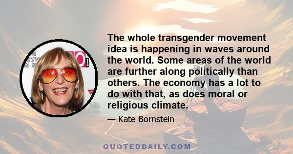 The whole transgender movement idea is happening in waves around the world. Some areas of the world are further along politically than others. The economy has a lot to do with that, as does moral or religious climate.