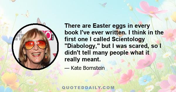 There are Easter eggs in every book I've ever written. I think in the first one I called Scientology Diabology, but I was scared, so I didn't tell many people what it really meant.