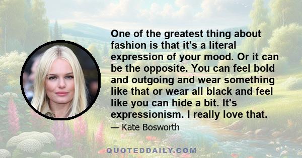 One of the greatest thing about fashion is that it's a literal expression of your mood. Or it can be the opposite. You can feel bold and outgoing and wear something like that or wear all black and feel like you can hide 