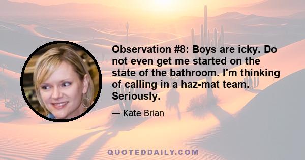 Observation #8: Boys are icky. Do not even get me started on the state of the bathroom. I'm thinking of calling in a haz-mat team. Seriously.