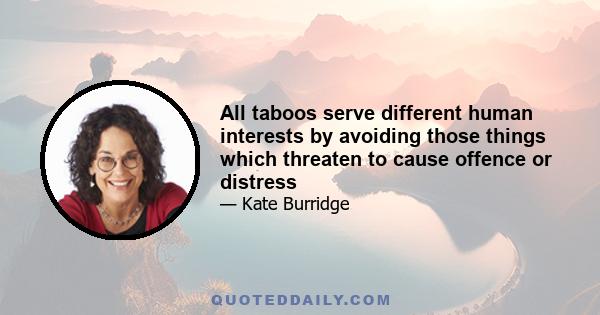 All taboos serve different human interests by avoiding those things which threaten to cause offence or distress