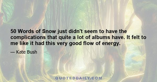 50 Words of Snow just didn't seem to have the complications that quite a lot of albums have. It felt to me like it had this very good flow of energy.