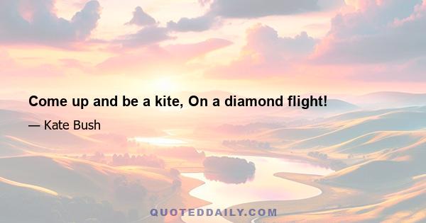 Come up and be a kite, On a diamond flight!