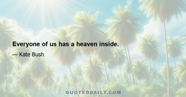 Everyone of us has a heaven inside.