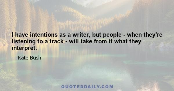 I have intentions as a writer, but people - when they're listening to a track - will take from it what they interpret.