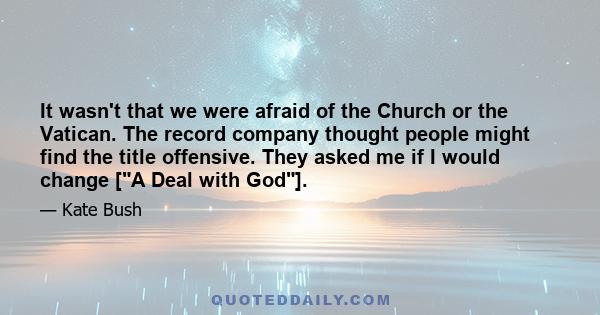 It wasn't that we were afraid of the Church or the Vatican. The record company thought people might find the title offensive. They asked me if I would change [A Deal with God].