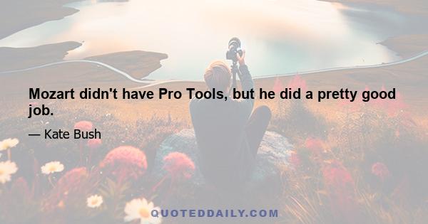 Mozart didn't have Pro Tools, but he did a pretty good job.