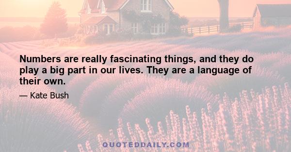 Numbers are really fascinating things, and they do play a big part in our lives. They are a language of their own.