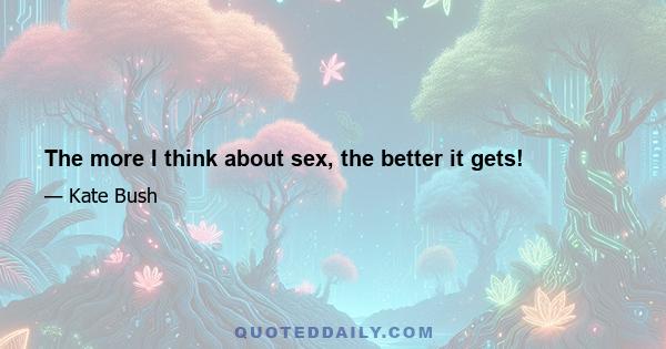 The more I think about sex, the better it gets!