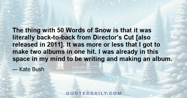 The thing with 50 Words of Snow is that it was literally back-to-back from Director's Cut [also released in 2011]. It was more or less that I got to make two albums in one hit. I was already in this space in my mind to