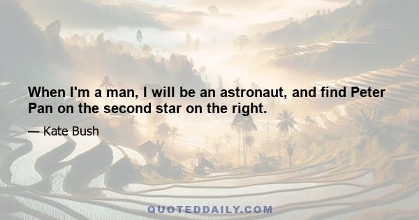 When I'm a man, I will be an astronaut, and find Peter Pan on the second star on the right.