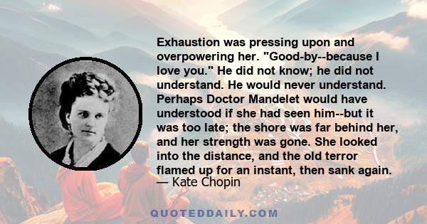 Exhaustion was pressing upon and overpowering her. Good-by--because I love you. He did not know; he did not understand. He would never understand. Perhaps Doctor Mandelet would have understood if she had seen him--but