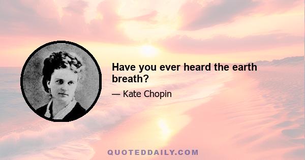 Have you ever heard the earth breath?