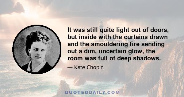 It was still quite light out of doors, but inside with the curtains drawn and the smouldering fire sending out a dim, uncertain glow, the room was full of deep shadows.