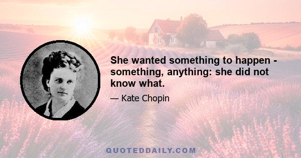 She wanted something to happen - something, anything: she did not know what.