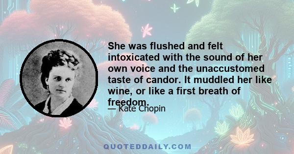 She was flushed and felt intoxicated with the sound of her own voice and the unaccustomed taste of candor. It muddled her like wine, or like a first breath of freedom.