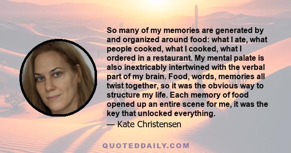 So many of my memories are generated by and organized around food: what I ate, what people cooked, what I cooked, what I ordered in a restaurant. My mental palate is also inextricably intertwined with the verbal part of 