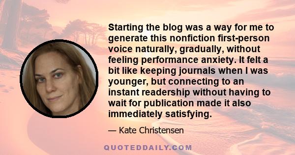 Starting the blog was a way for me to generate this nonfiction first-person voice naturally, gradually, without feeling performance anxiety. It felt a bit like keeping journals when I was younger, but connecting to an