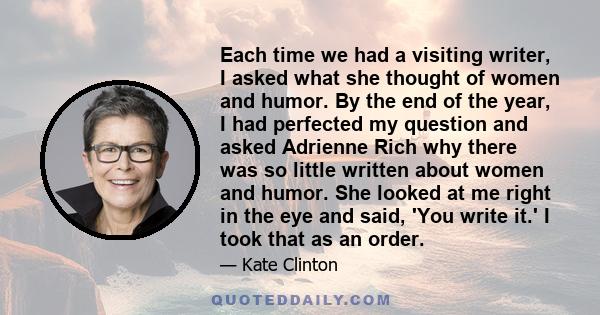 Each time we had a visiting writer, I asked what she thought of women and humor. By the end of the year, I had perfected my question and asked Adrienne Rich why there was so little written about women and humor. She