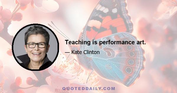 Teaching is performance art.