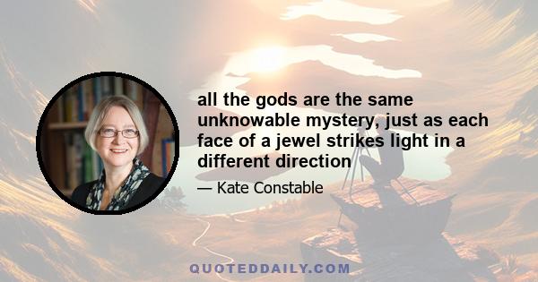 all the gods are the same unknowable mystery, just as each face of a jewel strikes light in a different direction