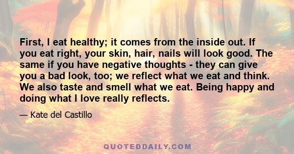 First, I eat healthy; it comes from the inside out. If you eat right, your skin, hair, nails will look good. The same if you have negative thoughts - they can give you a bad look, too; we reflect what we eat and think.