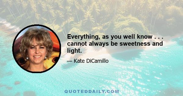 Everything, as you well know . . . cannot always be sweetness and light.