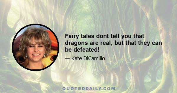 Fairy tales dont tell you that dragons are real, but that they can be defeated!