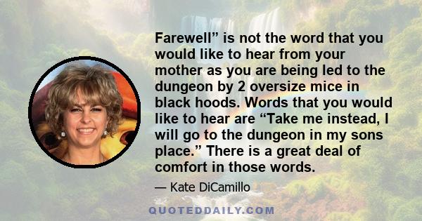 Farewell” is not the word that you would like to hear from your mother as you are being led to the dungeon by 2 oversize mice in black hoods. Words that you would like to hear are “Take me instead, I will go to the