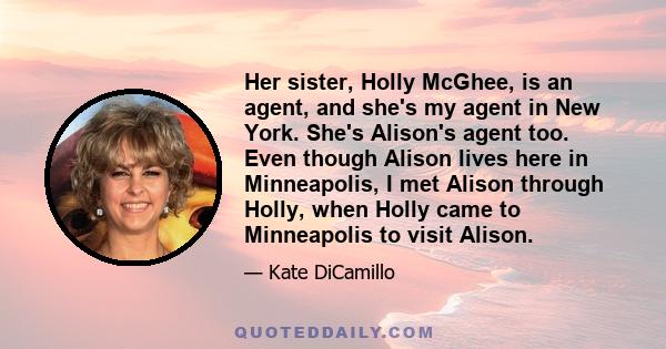 Her sister, Holly McGhee, is an agent, and she's my agent in New York. She's Alison's agent too. Even though Alison lives here in Minneapolis, I met Alison through Holly, when Holly came to Minneapolis to visit Alison.