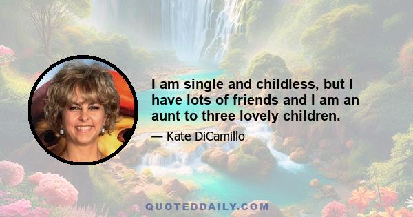 I am single and childless, but I have lots of friends and I am an aunt to three lovely children.