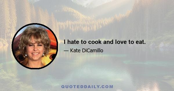 I hate to cook and love to eat.