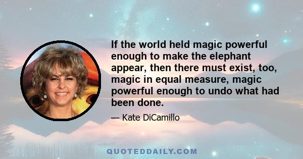 If the world held magic powerful enough to make the elephant appear, then there must exist, too, magic in equal measure, magic powerful enough to undo what had been done.