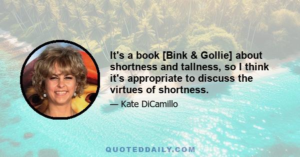 It's a book [Bink & Gollie] about shortness and tallness, so I think it's appropriate to discuss the virtues of shortness.