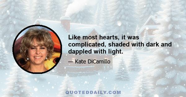 Like most hearts, it was complicated, shaded with dark and dappled with light.