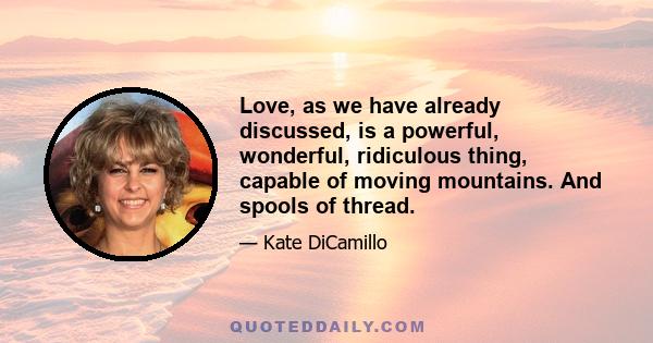 Love, as we have already discussed, is a powerful, wonderful, ridiculous thing, capable of moving mountains. And spools of thread.