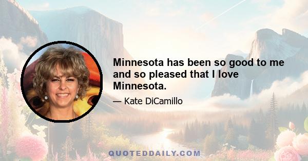 Minnesota has been so good to me and so pleased that I love Minnesota.