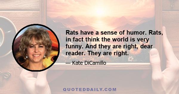 Rats have a sense of humor. Rats, in fact think the world is very funny. And they are right, dear reader. They are right.