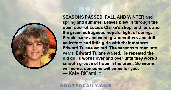 SEASONS PASSED, FALL AND WINTER and spring and summer. Leaves blew in through the open door of Lucius Clarke’s shop, and rain, and the green outrageous hopeful light of spring. People came and went, grandmothers and