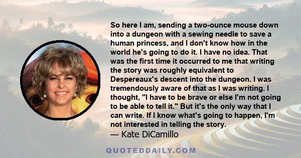 So here I am, sending a two-ounce mouse down into a dungeon with a sewing needle to save a human princess, and I don't know how in the world he's going to do it. I have no idea. That was the first time it occurred to me 