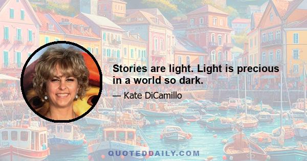 Stories are light. Light is precious in a world so dark.