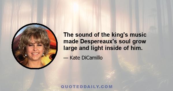 The sound of the king's music made Despereaux's soul grow large and light inside of him.