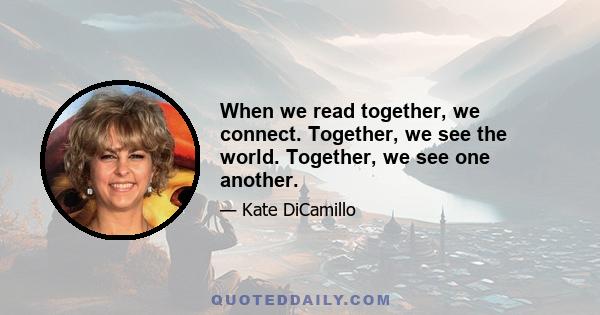 When we read together, we connect. Together, we see the world. Together, we see one another.