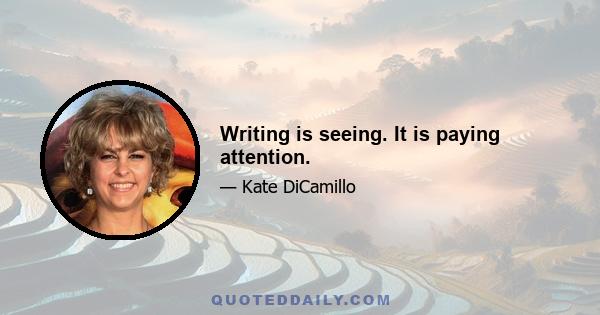 Writing is seeing. It is paying attention.