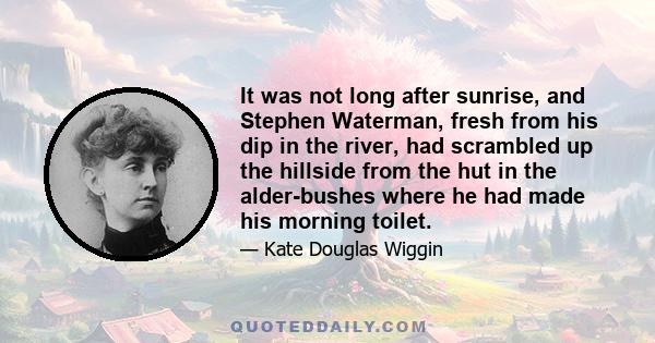 It was not long after sunrise, and Stephen Waterman, fresh from his dip in the river, had scrambled up the hillside from the hut in the alder-bushes where he had made his morning toilet.