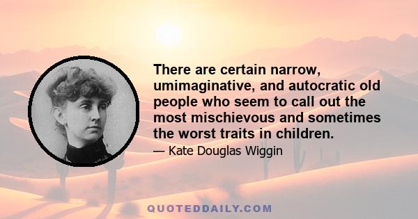 There are certain narrow, umimaginative, and autocratic old people who seem to call out the most mischievous and sometimes the worst traits in children.