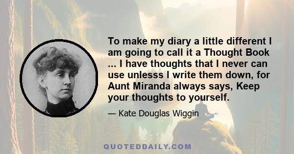 To make my diary a little different I am going to call it a Thought Book ... I have thoughts that I never can use unlesss I write them down, for Aunt Miranda always says, Keep your thoughts to yourself.