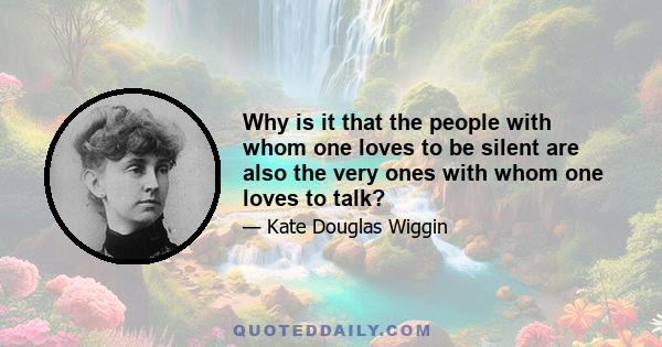 Why is it that the people with whom one loves to be silent are also the very ones with whom one loves to talk?