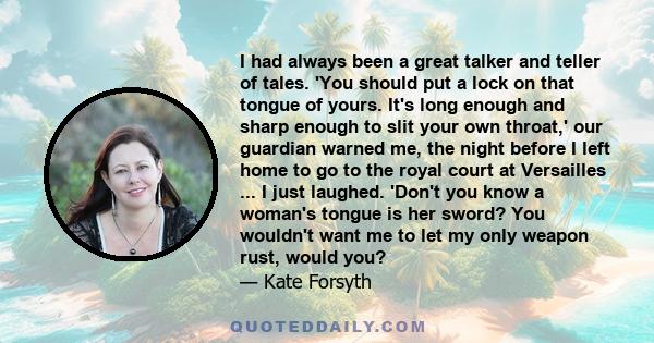 I had always been a great talker and teller of tales. 'You should put a lock on that tongue of yours. It's long enough and sharp enough to slit your own throat,' our guardian warned me, the night before I left home to